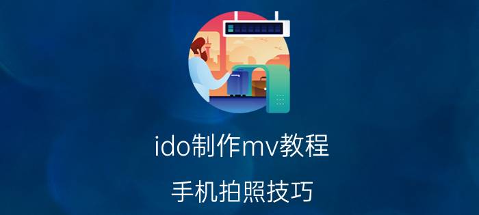 ido制作mv教程 手机拍照技巧 ？